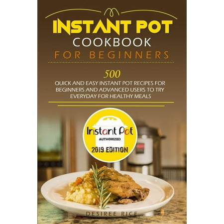Instant Pot Cookbook for Beginners : 500 Quick and Easy Instant Pot Recipes for Beginners and Advanced Users to Try Everyday for Healthy