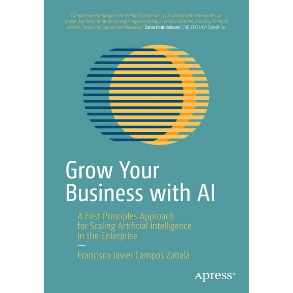 Grow Your Business with AI: A First Principles Approach for Scaling Artificial Intelligence in the Enterprise, (Paperback)