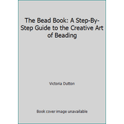 The Bead Book: A Step-By-Step Guide to the Creative Art of Beading [Hardcover - Used]