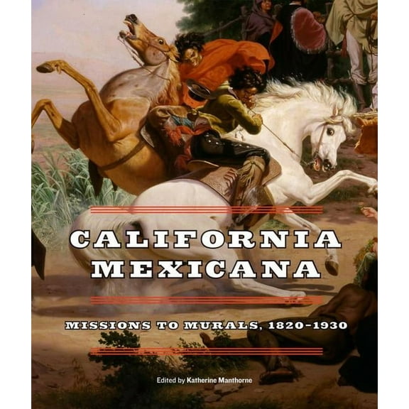 California Mexicana : Missions to Murals, 1820–1930 (Edition 1) (Hardcover)