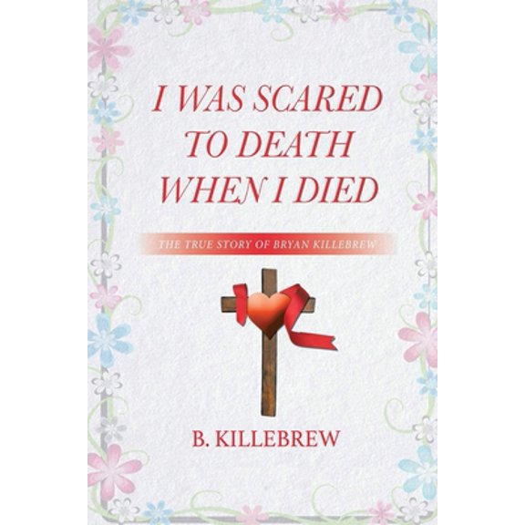 Pre-Owned I Was Scared to Death When I Died: The True Story of Bryan Killebrew (Paperback) 1953048358 9781953048356