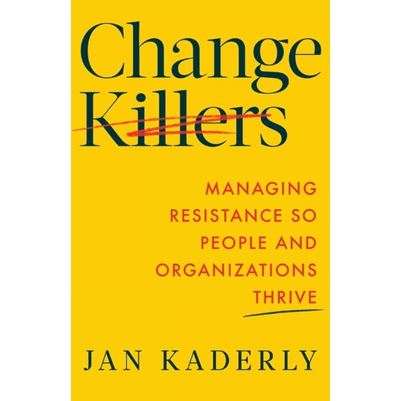 Change Killers: Managing Resistance So People and Organizations Thrive, (Paperback)