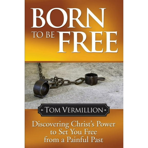 Born to Be Free: Discovering Christ's Power to Set You Free from a Painful Past, (Paperback)