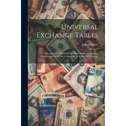 Universal Exchange Tables: Showing The Value Of The Coins Of Every Country Interchanged With Each Other At All Rates Of Exchange (Paperback)