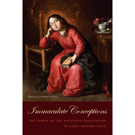 Toronto Iberic: Immaculate Conceptions: The Power of the Religious Imagination in Early Modern Spain (Hardcover)