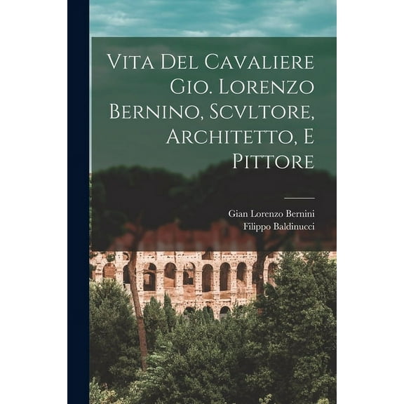 Vita Del Cavaliere Gio. Lorenzo Bernino, Scvltore, Architetto, E Pittore (Paperback)