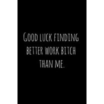 Good luck finding better work bitch than me.: Perfect goodbye gift for coworker that is leaving / going away gift for yo, (Paperback)