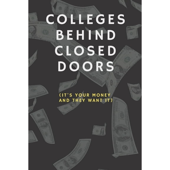 Colleges Behind Closed Doors : It's Your Money And They Want It (Paperback)