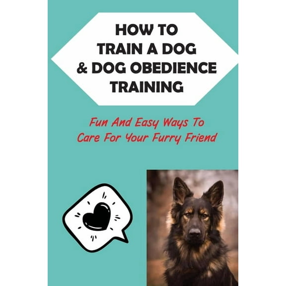 How To Train A Dog & Dog Obedience Training: Fun And Easy Ways To Care For Your Furry Friend: How To Communicate With Your Dog, (Paperback)