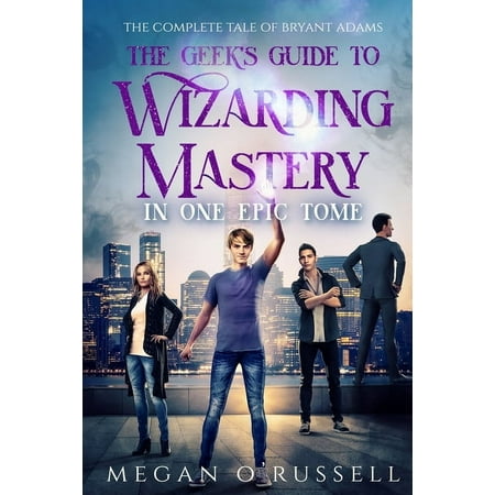 The Geek's Guide to Wizarding Mastery in One Epic Tome: The Complete Tale of Bryant Adams, (Paperback)