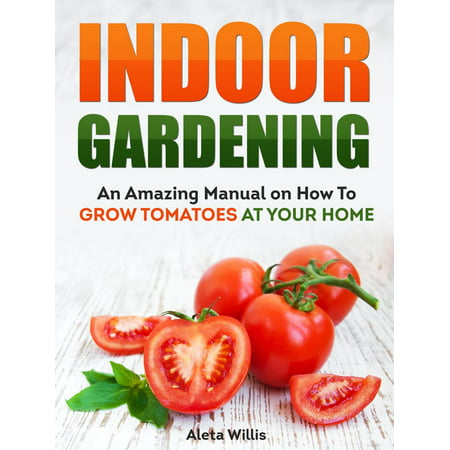Indoor Gardening: An Amazing Manual on How To Grow Tomatoes At Your Home - (Best Tomatoes To Grow Indoors)