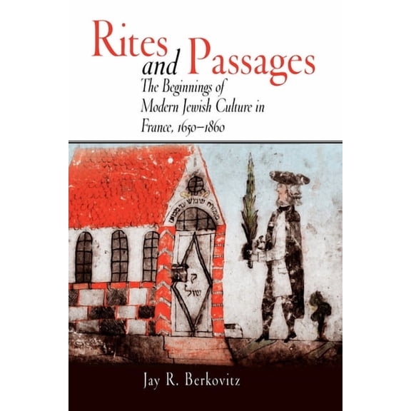 Jewish Culture and Contexts Rites and Passages: The Beginnings of Modern Jewish Culture in France, 1650-1860, (Paperback)