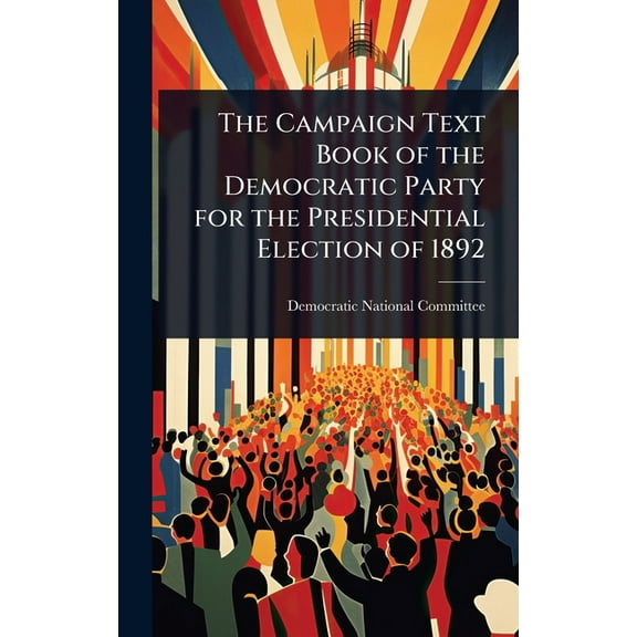 The Campaign Text Book of the Democratic Party for the Presidential Election of 1892, (Hardcover)