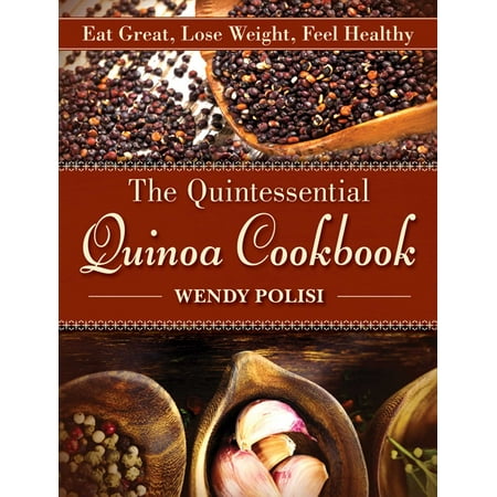 The Quintessential Quinoa Cookbook : Eat Great, Lose Weight, Feel (Best Rice To Eat To Lose Weight)