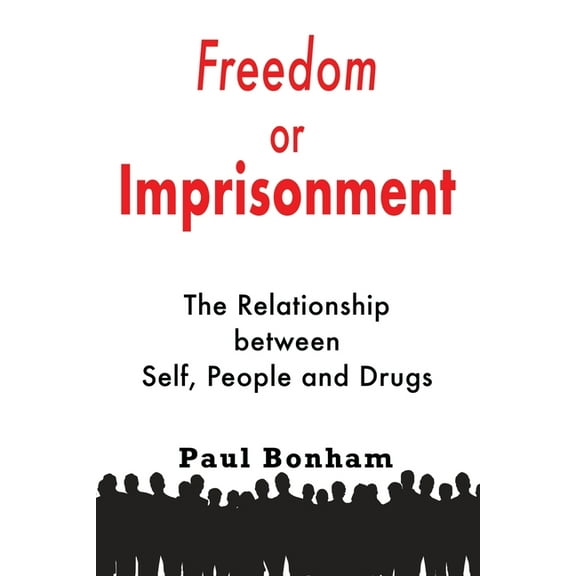 Freedom or Imprisonment: The Relationship Between Self, People and Drugs Paperback 1789632528 9781789632521 Paul Bonham
