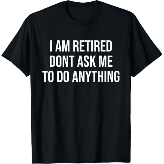 Sam Soft I Am Retired Don't Ask Me To Do Anything Retired Gift T-Shirt Full Size S-5XL