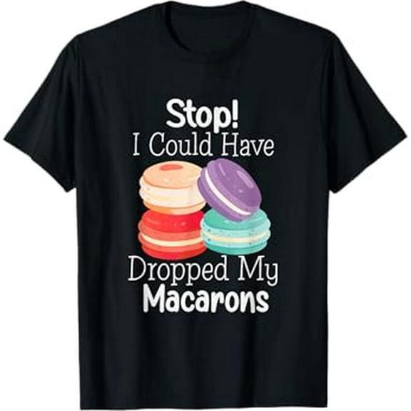 Stop! I Could Have Dropped My Macarons, Macaron and Macaroon T-Shirt