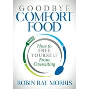Goodbye Comfort Food: How to Free Yourself from Overeating (Paperback)