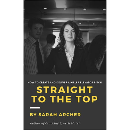 Straight To The Top: How to Create and Deliver a Killer Elevator Pitch -