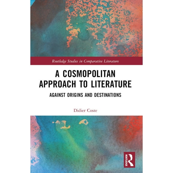 Routledge Studies in Comparative Literat A Cosmopolitan Approach to Literature: Against Origins and Destinations, (Paperback)