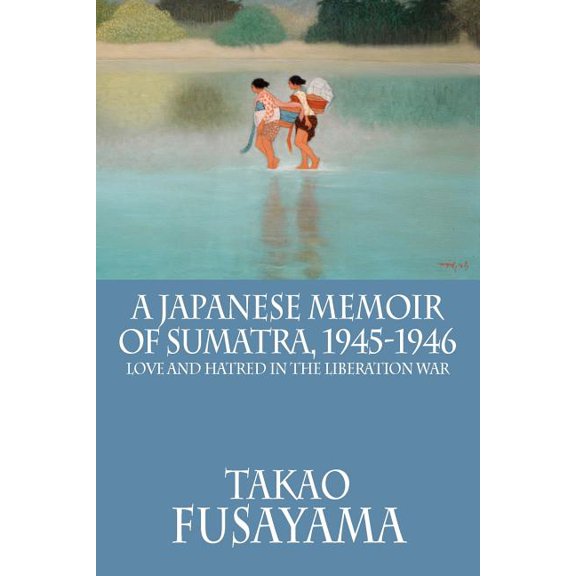 A Japanese Memoir of Sumatra, 1945-1946: Love and Hatred in the Liberation War