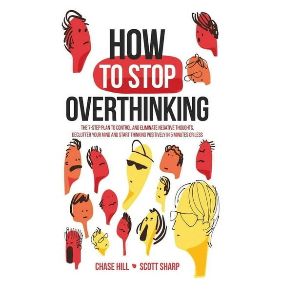 How to Stop Overthinking: The 7-Step Plan to Control and Eliminate Negative Thoughts, Declutter Your Mind and Start Thin, (Hardcover)
