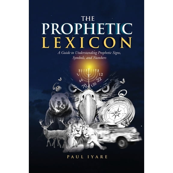 The Prophetic Lexicon: A Guide to Understanding Prophetic Signs, Symbols, and Numbers, (Paperback)