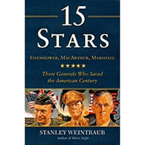 15 Stars: Eisenhower, MacArthur, Marshall: Three Generals Who Saved the American Century (Hardcover) by Stanley Weintraub