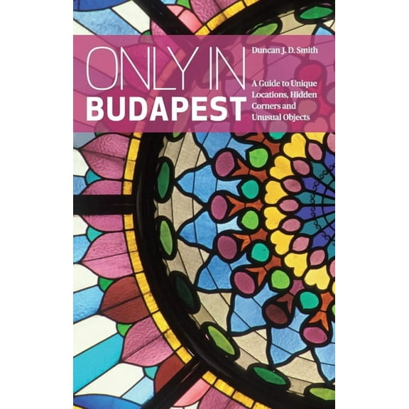 Only in Guides Only in Budapest: A Guide to Unique Locations, Hidden Corners and Unusual Objects, (Paperback)