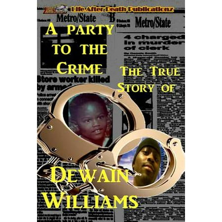A Party to the Crime the True Story of Dewain Williams
