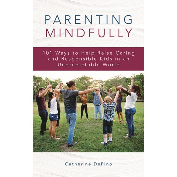 Parenting Mindfully: 101 Ways to Help Raise Caring and Responsible Kids in an Unpredictable World, (Paperback)