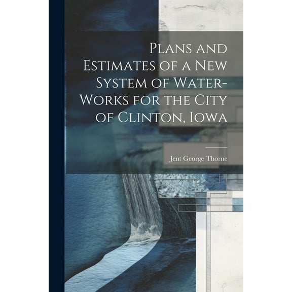Plans and Estimates of a New System of Water-Works for the City of Clinton, Iowa (Paperback)