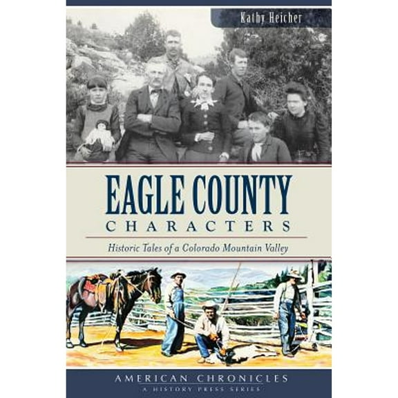 Eagle County Characters:: Historic Tales of a Colorado Mountain Valley (Paperback) by Kathy Heicher, Eagle County Historical Society