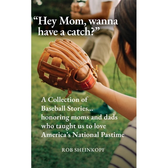 "Hey Mom, wanna have a catch?": A Collection of Baseball Stories...honoring moms and dads who taught us to love America', (Hardcover)