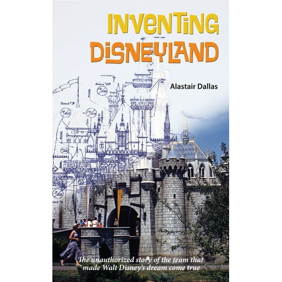 Inventing Disneyland: The Unauthorized Story of the Team That Made Walt Disney's Dream Come True, (Hardcover)