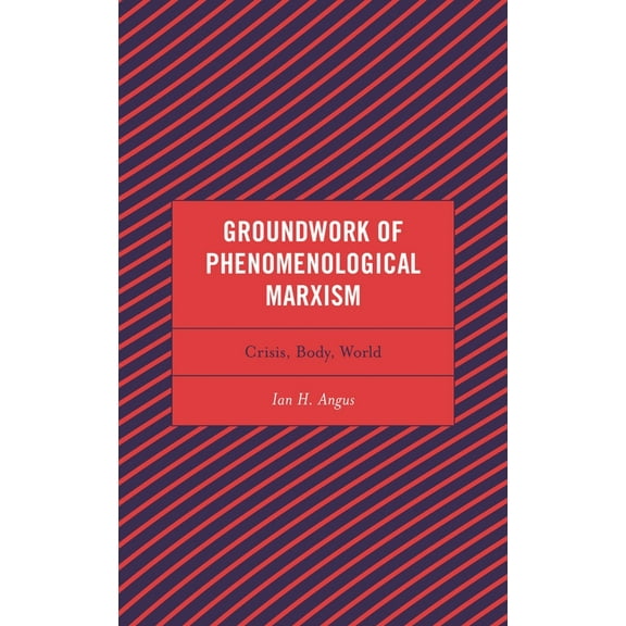 Continental Philosophy and the History o Groundwork of Phenomenological Marxism: Crisis, Body, World, (Paperback)