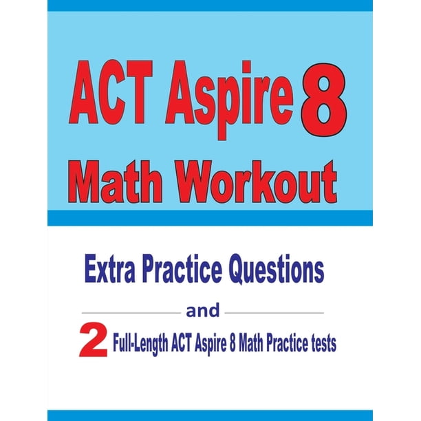 ACT Aspire 8 Math Workout : Extra Practice Questions and Two Full-Length Practice  ACT Aspire Math Tests (Paperback) - Walmart.com