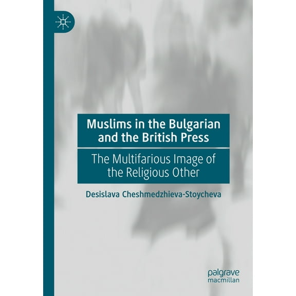 Muslims in the Bulgarian and the British Press: The Multifarious Image of the Religious Other, (Hardcover)