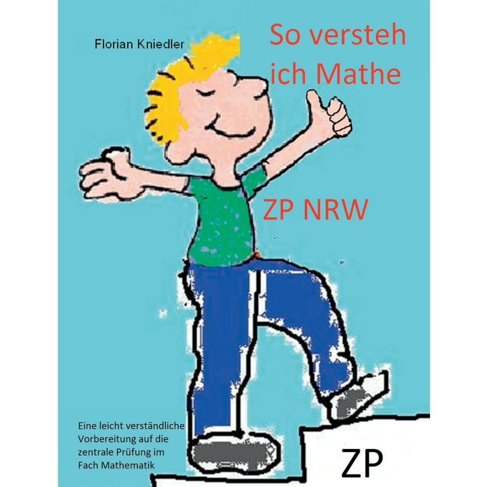 So versteh ich Mathe ZP NRW Eine leicht verständliche Vorbereitung auf die zentrale So versteh ich Mathe ZP NRW Eine leicht verständliche Vorbereitung auf die zentrale