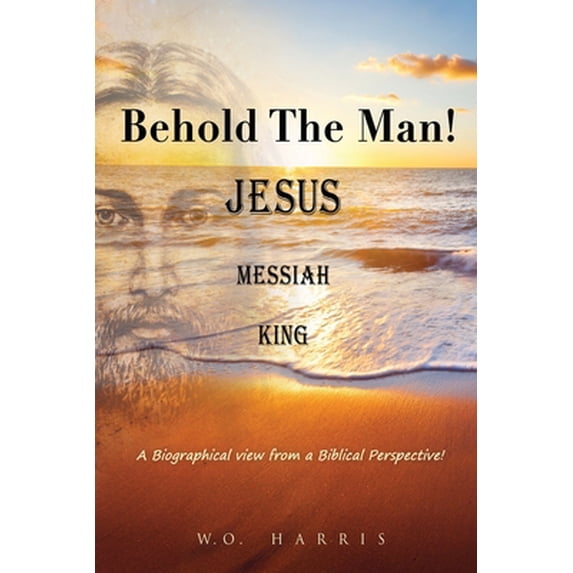 Pre-Owned Behold the Man! Jesus, Messiah, King.: A Biographical view from a Biblical Perspective! (Paperback) 1662834985 9781662834981