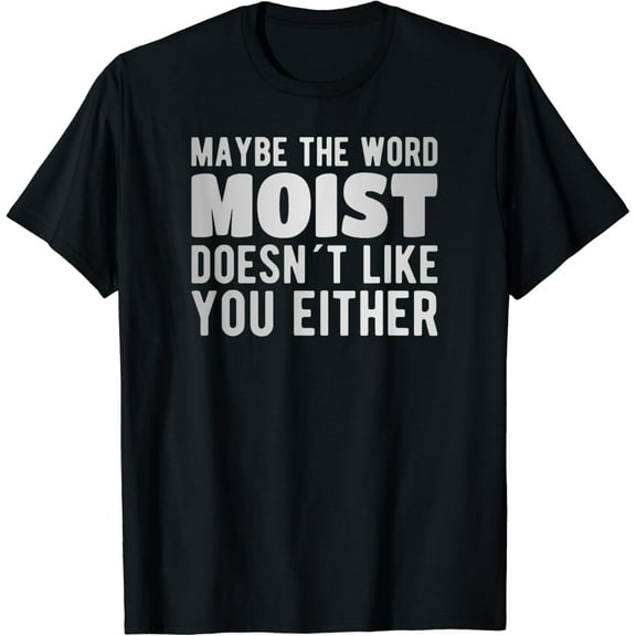 Maybe the word moist doesn´t like you either T-Shirt