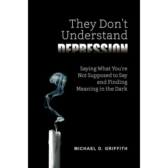 They Don't Understand Depression: Saying What You're Not Supposed to Say and Finding Meaning in the Dark, (Paperback)