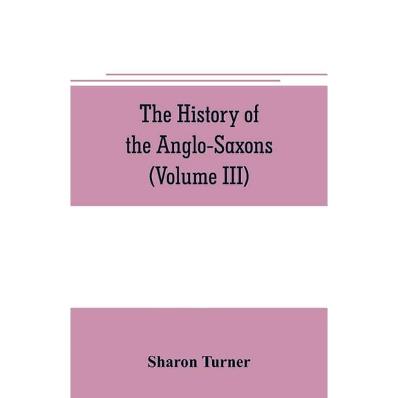 The history of the Anglo-Saxons: Comprising the history of England from the Earliest period to the Norman Conquest (Volu, (Paperback)