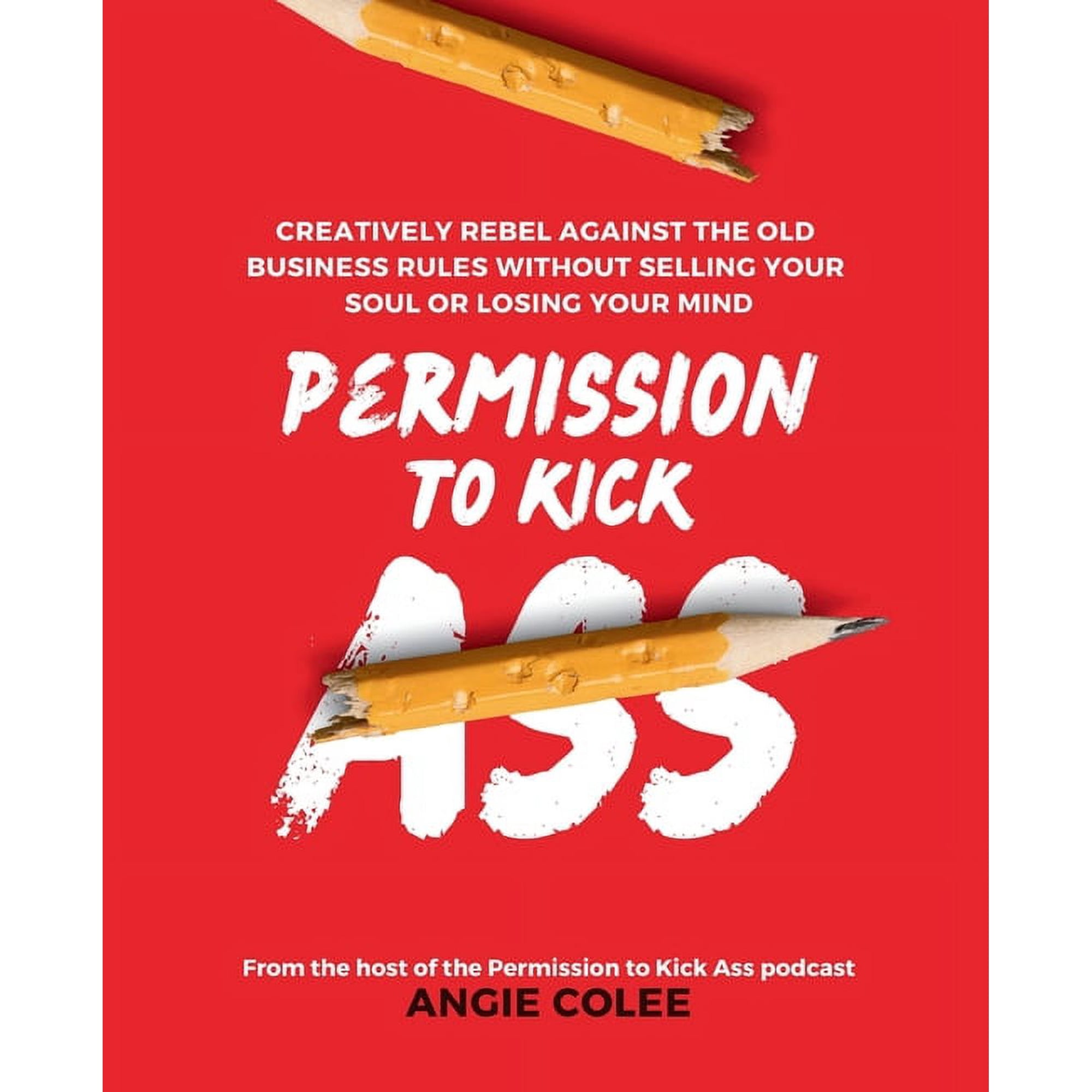 Permission to Kick Ass: Creatively Rebel Against the Old Business Rules without Selling Your Soul or Losing Your Mind, (Paperback)