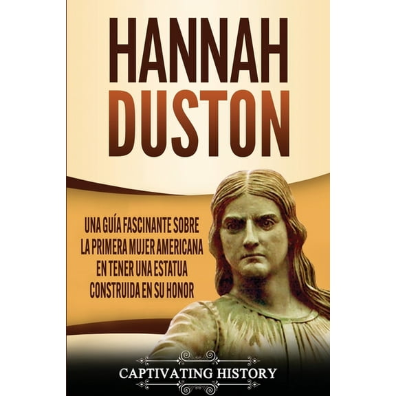 Hannah Duston: Una guía fascinante sobre la primera mujer americana en tener una estatua construida en su honor, (Paperback)