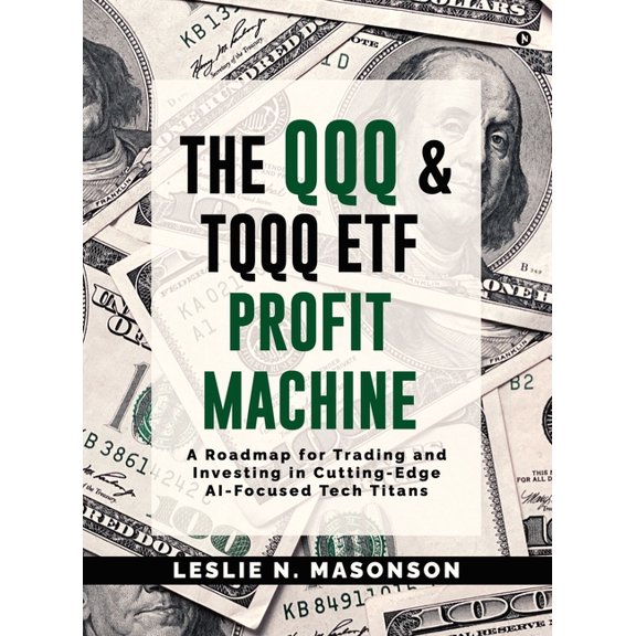 The QQQ and TQQQ ETF Profit Machine: A Roadmap for Trading and Investing in Cutting-Edge AI-Focused Tech Titans, (Hardcover)