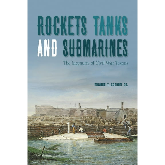 Rockets, Tanks and Submarines: The Ingenuity of Civil War Texans, (Paperback)