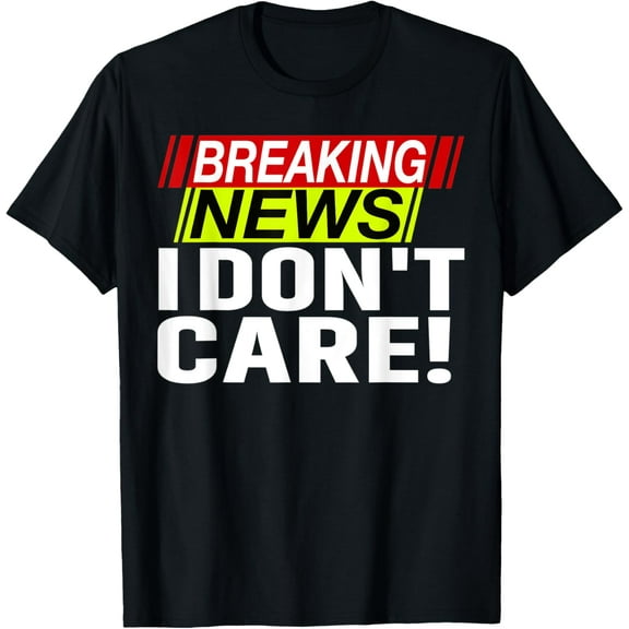 Funny Breaking News I Don't Care Tee for Men, Women T-Shirt