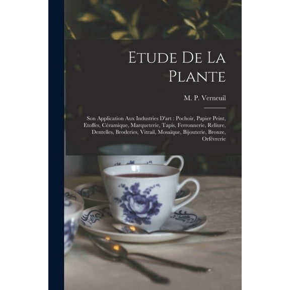 Etude de la plante: Son application aux industries d'art: pochoir, papier peint, etoffes, céramique, marqueterie, tapis, ferronnerie, reliure, dentelles, broderies, vitrail, mosaïque, bijo