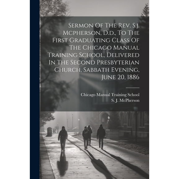 Sermon Of The Rev. S.j. Mcpherson, D.d., To The First Graduating Class Of The Chicago Manual Training School, Delivered , (Paperback)